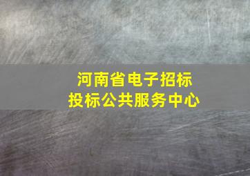 河南省电子招标投标公共服务中心