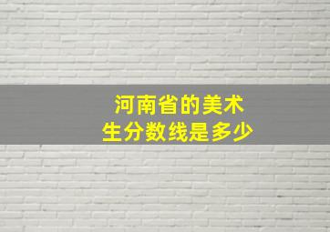 河南省的美术生分数线是多少