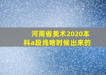 河南省美术2020本科a段线啥时候出来的