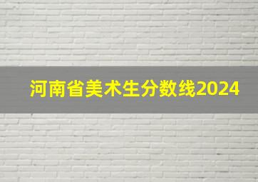 河南省美术生分数线2024