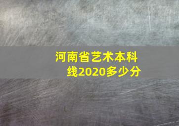 河南省艺术本科线2020多少分