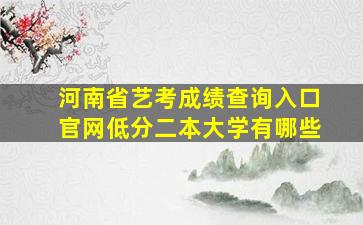 河南省艺考成绩查询入口官网低分二本大学有哪些