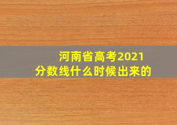 河南省高考2021分数线什么时候出来的