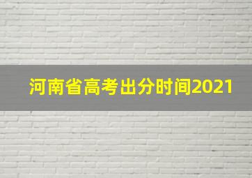 河南省高考出分时间2021