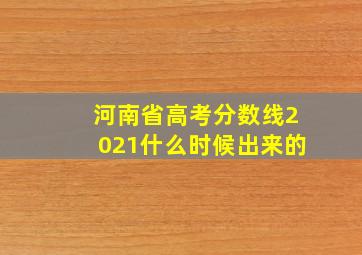 河南省高考分数线2021什么时候出来的