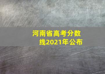 河南省高考分数线2021年公布