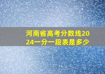 河南省高考分数线2024一分一段表是多少