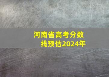 河南省高考分数线预估2024年