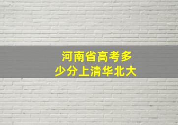 河南省高考多少分上清华北大