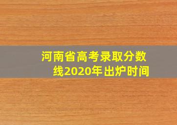 河南省高考录取分数线2020年出炉时间