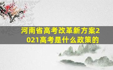 河南省高考改革新方案2021高考是什么政策的