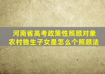 河南省高考政策性照顾对象农村独生子女是怎么个照顾法