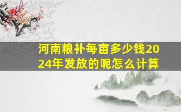 河南粮补每亩多少钱2024年发放的呢怎么计算