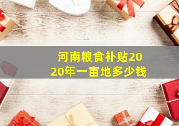 河南粮食补贴2020年一亩地多少钱