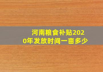 河南粮食补贴2020年发放时间一亩多少