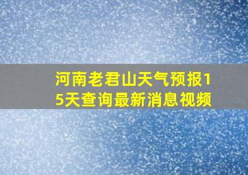 河南老君山天气预报15天查询最新消息视频