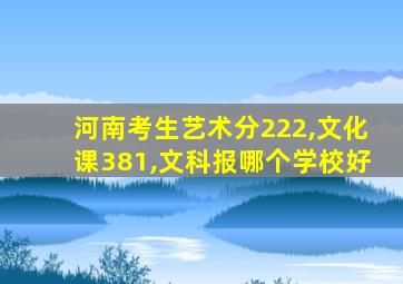 河南考生艺术分222,文化课381,文科报哪个学校好