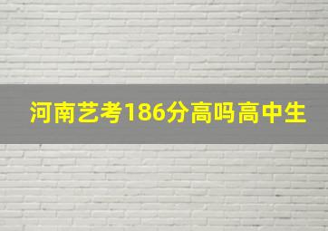 河南艺考186分高吗高中生