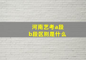 河南艺考a段b段区别是什么