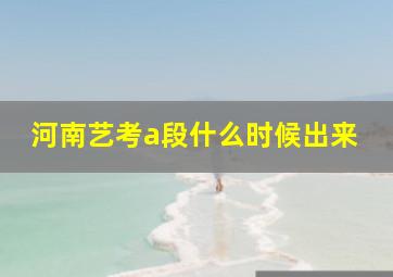 河南艺考a段什么时候出来