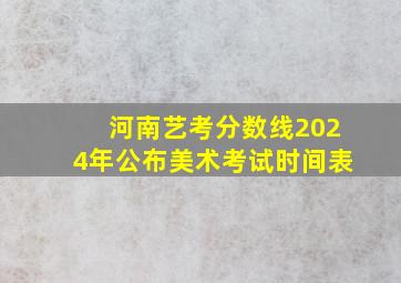 河南艺考分数线2024年公布美术考试时间表