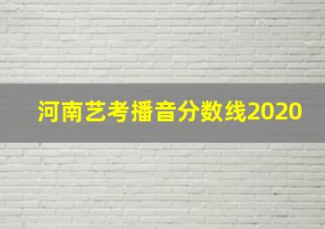 河南艺考播音分数线2020