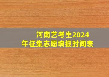 河南艺考生2024年征集志愿填报时间表