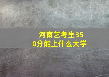 河南艺考生350分能上什么大学