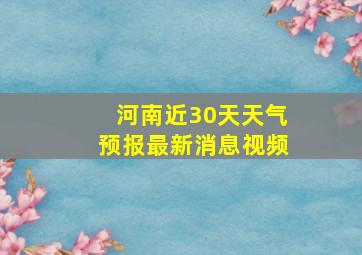 河南近30天天气预报最新消息视频