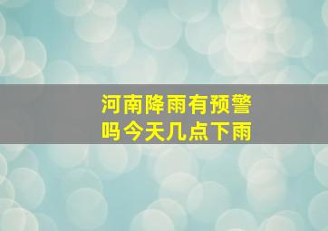 河南降雨有预警吗今天几点下雨