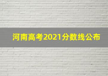 河南高考2021分数线公布