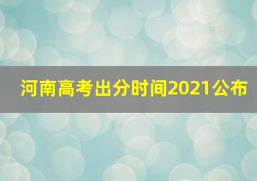 河南高考出分时间2021公布