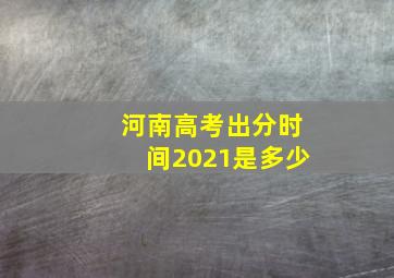 河南高考出分时间2021是多少