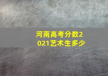 河南高考分数2021艺术生多少