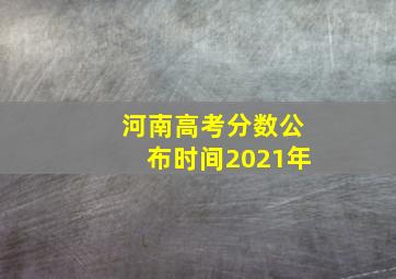 河南高考分数公布时间2021年