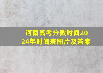 河南高考分数时间2024年时间表图片及答案