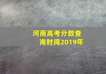 河南高考分数查询时间2019年