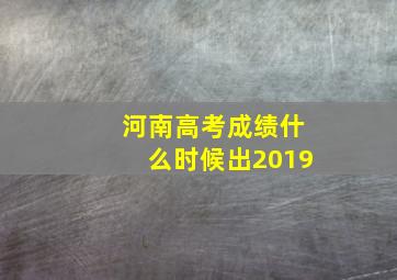 河南高考成绩什么时候出2019