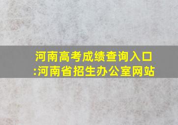 河南高考成绩查询入口:河南省招生办公室网站