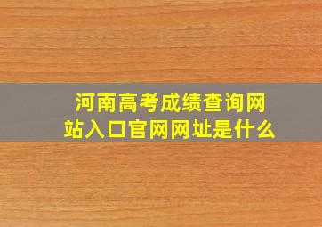 河南高考成绩查询网站入口官网网址是什么