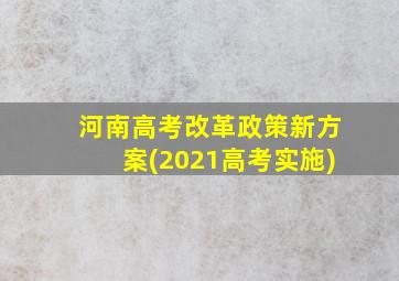 河南高考改革政策新方案(2021高考实施)