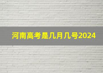 河南高考是几月几号2024