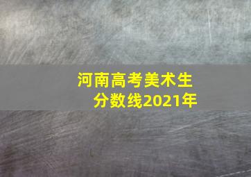 河南高考美术生分数线2021年