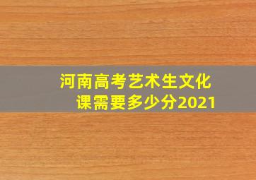 河南高考艺术生文化课需要多少分2021