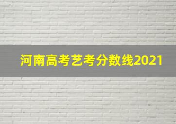 河南高考艺考分数线2021