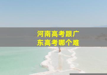 河南高考跟广东高考哪个难