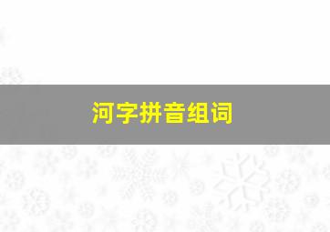 河字拼音组词