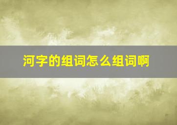 河字的组词怎么组词啊