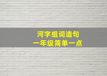 河字组词造句一年级简单一点