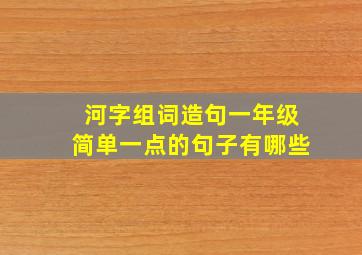 河字组词造句一年级简单一点的句子有哪些